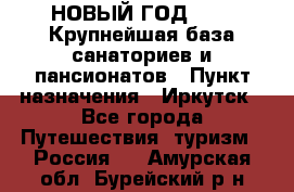 НОВЫЙ ГОД 2022! Крупнейшая база санаториев и пансионатов › Пункт назначения ­ Иркутск - Все города Путешествия, туризм » Россия   . Амурская обл.,Бурейский р-н